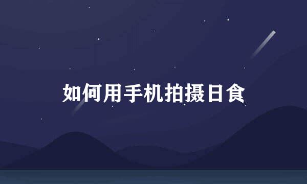 如何用手机拍摄日食