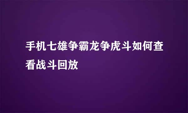 手机七雄争霸龙争虎斗如何查看战斗回放
