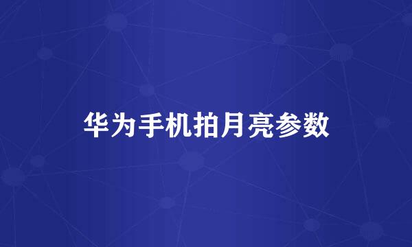 华为手机拍月亮参数