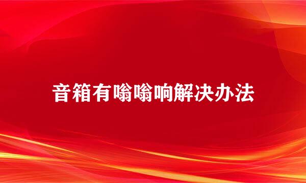 音箱有嗡嗡响解决办法