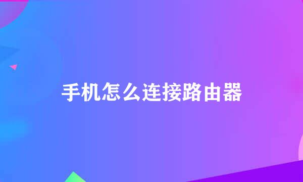 手机怎么连接路由器