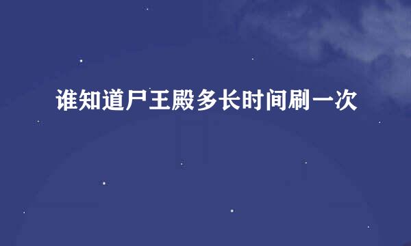 谁知道尸王殿多长时间刷一次