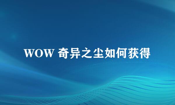 WOW 奇异之尘如何获得