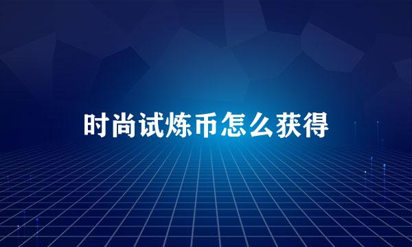 时尚试炼币怎么获得