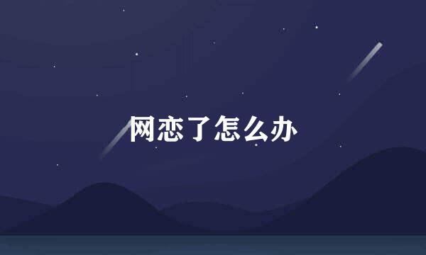 网恋了怎么办
