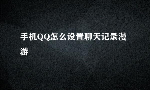 手机QQ怎么设置聊天记录漫游