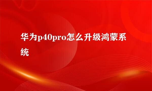 华为p40pro怎么升级鸿蒙系统