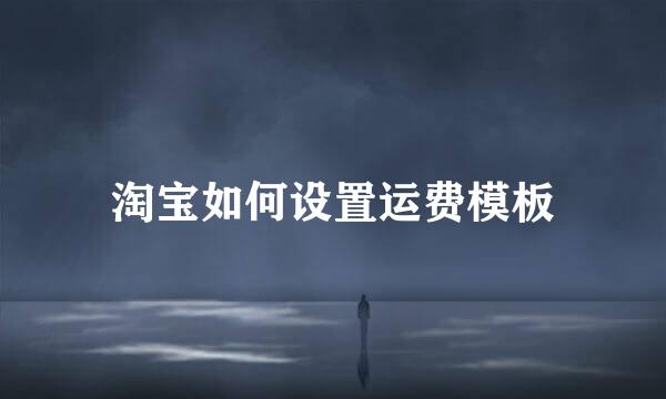 淘宝如何设置运费模板