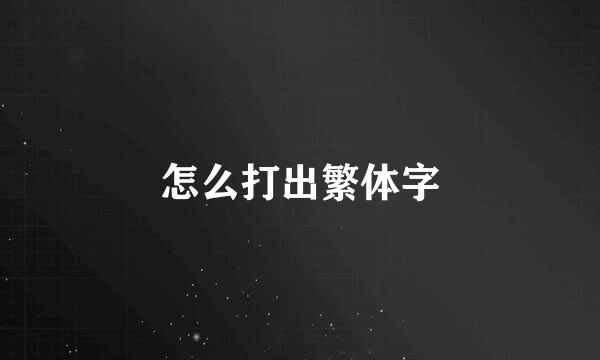 怎么打出繁体字