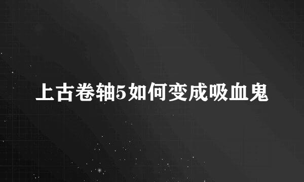 上古卷轴5如何变成吸血鬼