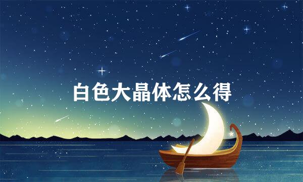 白色大晶体怎么得