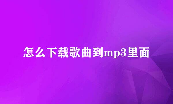 怎么下载歌曲到mp3里面