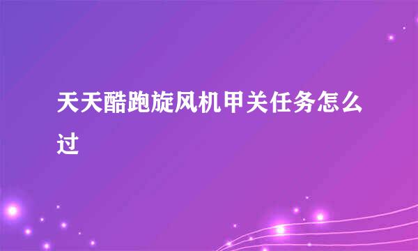 天天酷跑旋风机甲关任务怎么过