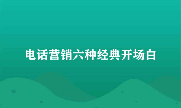 电话营销六种经典开场白