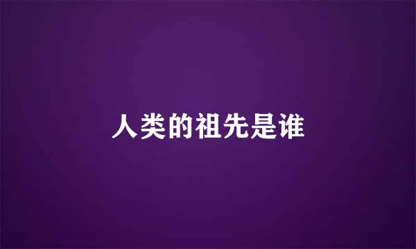人类的祖先是谁