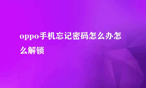 oppo手机忘记密码怎么办怎么解锁