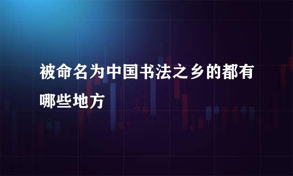 被命名为中国书法之乡的都有哪些地方