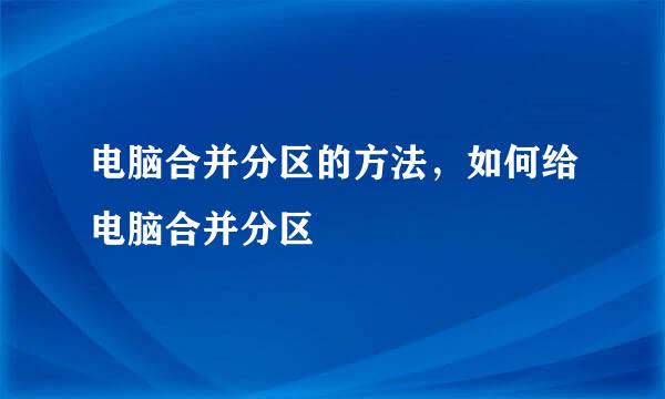 电脑合并分区的方法，如何给电脑合并分区