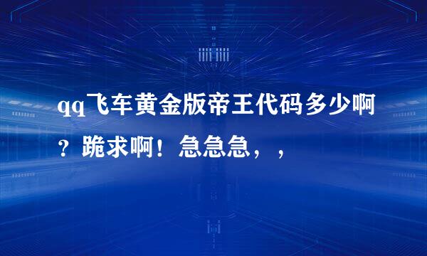 qq飞车黄金版帝王代码多少啊？跪求啊！急急急，，