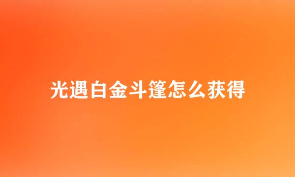 光遇白金斗篷怎么获得