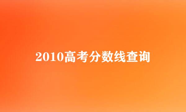 2010高考分数线查询