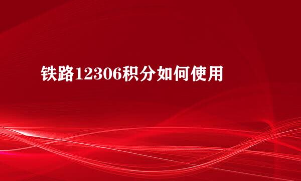 铁路12306积分如何使用