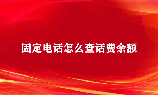固定电话怎么查话费余额