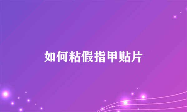 如何粘假指甲贴片