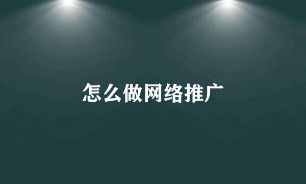 怎么做网络推广