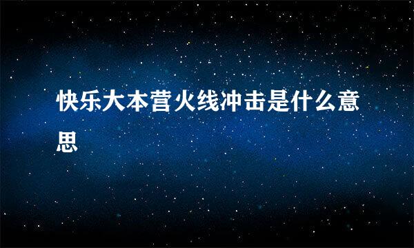 快乐大本营火线冲击是什么意思