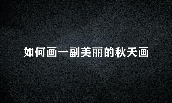如何画一副美丽的秋天画