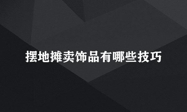 摆地摊卖饰品有哪些技巧