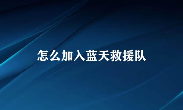 怎么加入蓝天救援队