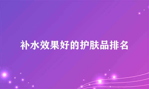 补水效果好的护肤品排名