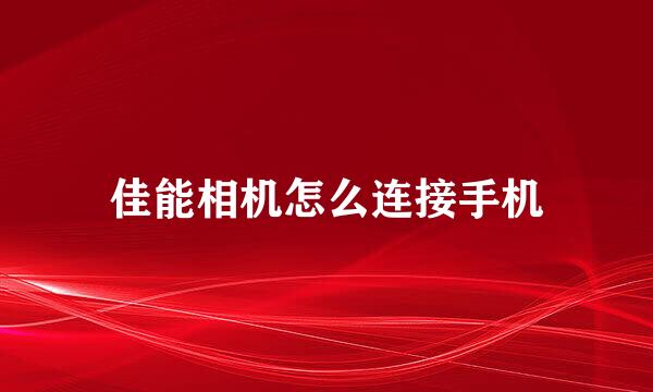 佳能相机怎么连接手机