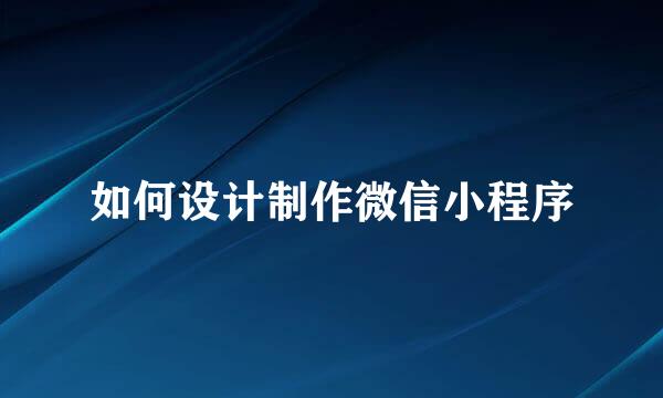 如何设计制作微信小程序