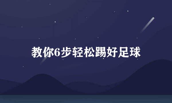 教你6步轻松踢好足球