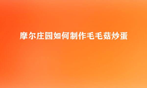 摩尔庄园如何制作毛毛菇炒蛋