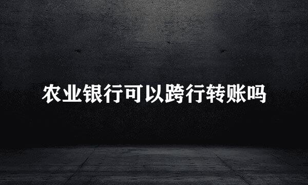农业银行可以跨行转账吗