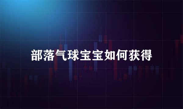 部落气球宝宝如何获得