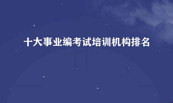 十大事业编考试培训机构排名
