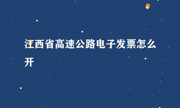 江西省高速公路电子发票怎么开