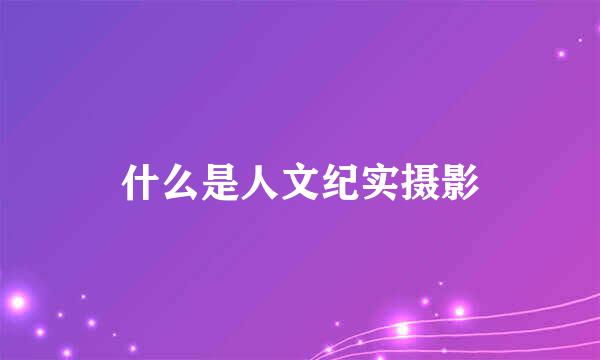 什么是人文纪实摄影