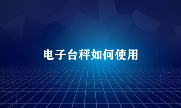 电子台秤如何使用