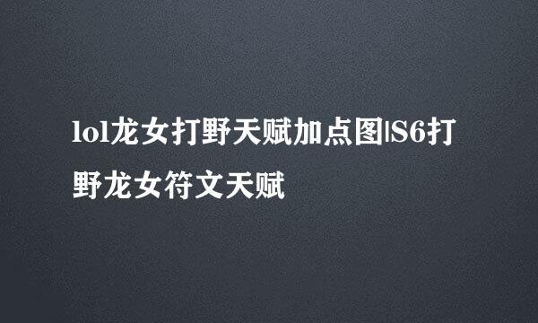 lol龙女打野天赋加点图|S6打野龙女符文天赋
