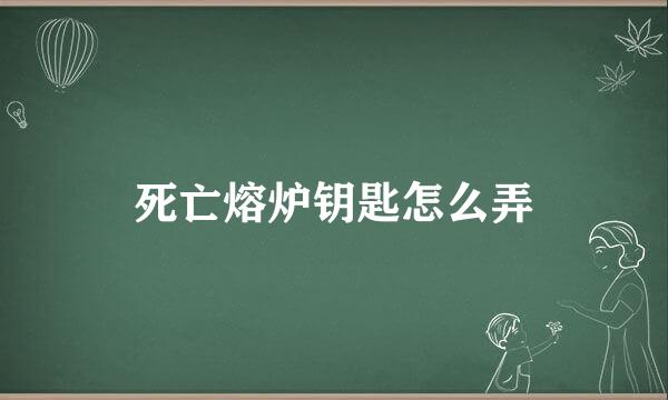 死亡熔炉钥匙怎么弄