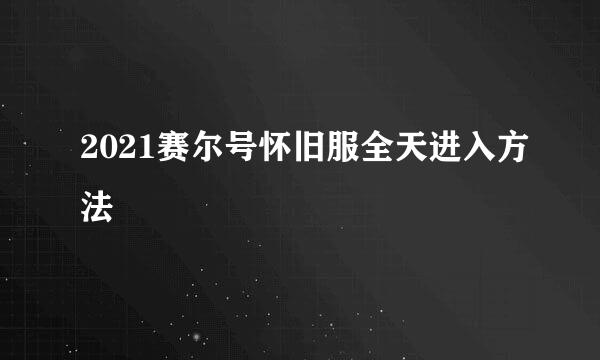 2021赛尔号怀旧服全天进入方法