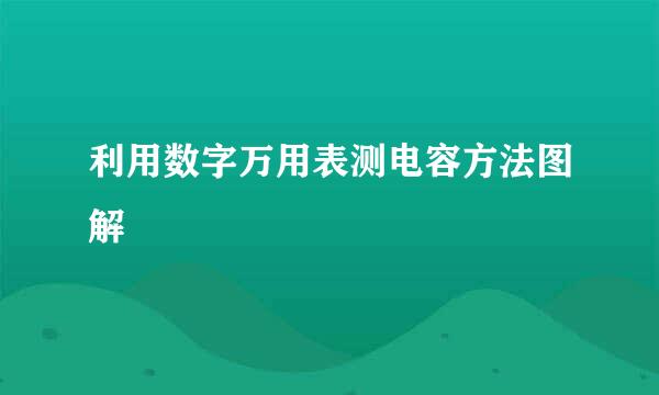 利用数字万用表测电容方法图解