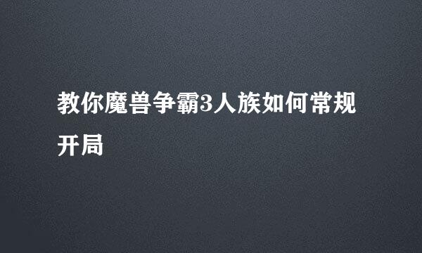 教你魔兽争霸3人族如何常规开局