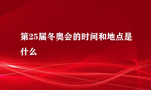 第25届冬奥会的时间和地点是什么